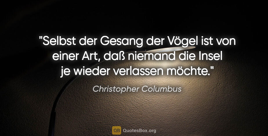 Christopher Columbus Zitat: "Selbst der Gesang der Vögel ist von einer Art, daß niemand die..."