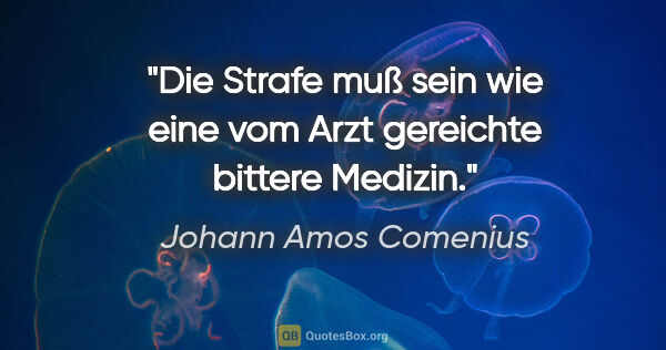 Johann Amos Comenius Zitat: "Die Strafe muß sein wie eine vom Arzt gereichte bittere Medizin."