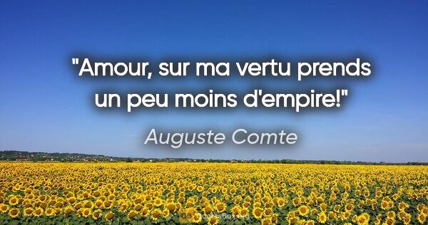 Auguste Comte Zitat: "Amour, sur ma vertu prends un peu moins d'empire!"