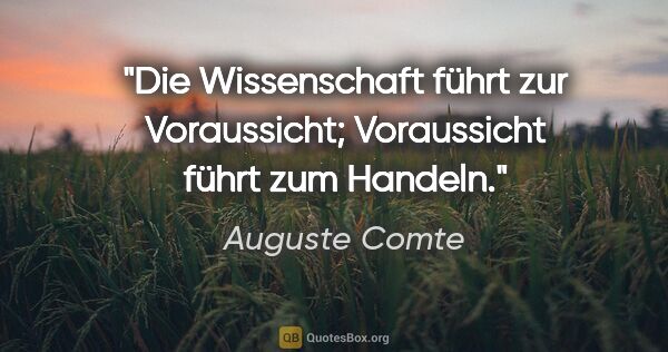 Auguste Comte Zitat: "Die Wissenschaft führt zur Voraussicht; Voraussicht führt zum..."