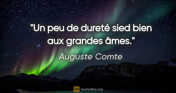 Auguste Comte Zitat: "Un peu de dureté sied bien aux grandes âmes."