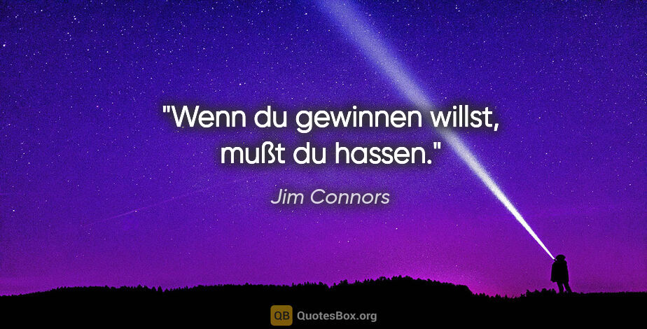 Jim Connors Zitat: "Wenn du gewinnen willst, mußt du hassen."