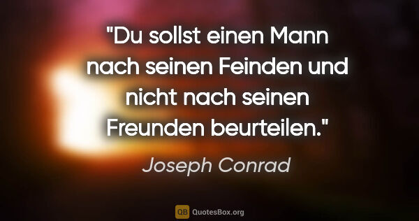 Joseph Conrad Zitat: "Du sollst einen Mann nach seinen Feinden und nicht nach seinen..."
