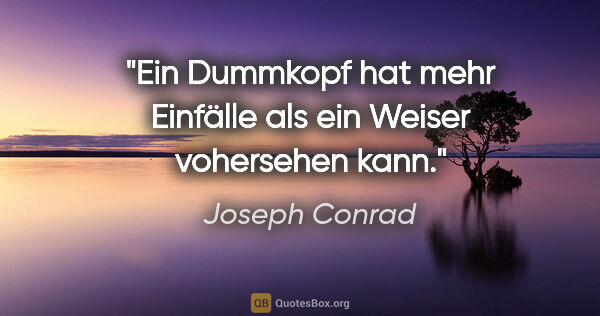 Joseph Conrad Zitat: "Ein Dummkopf hat mehr Einfälle als ein Weiser vohersehen kann."