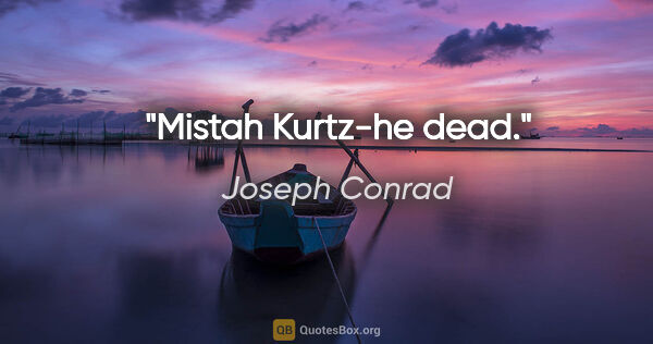 Joseph Conrad Zitat: "Mistah Kurtz-he dead."