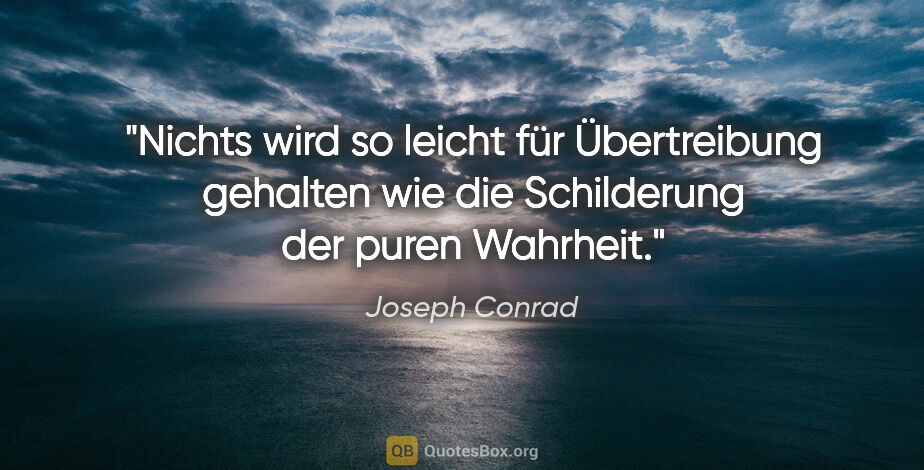 Joseph Conrad Zitat: "Nichts wird so leicht für Übertreibung gehalten wie die..."