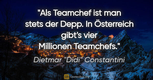 Dietmar "Didi" Constantini Zitat: "Als Teamchef ist man stets der Depp. In Österreich gibt's vier..."