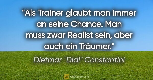 Dietmar "Didi" Constantini Zitat: "Als Trainer glaubt man immer an seine Chance. Man muss zwar..."