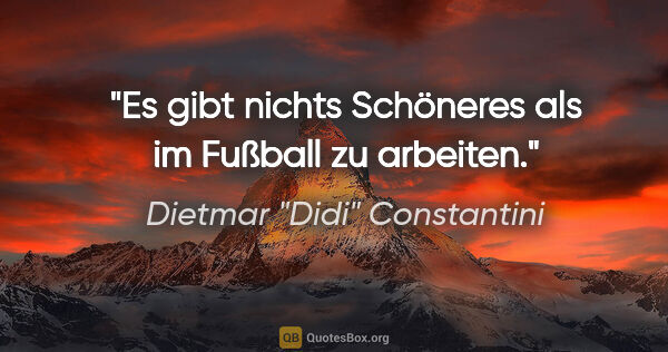 Dietmar "Didi" Constantini Zitat: "Es gibt nichts Schöneres als im Fußball zu arbeiten."