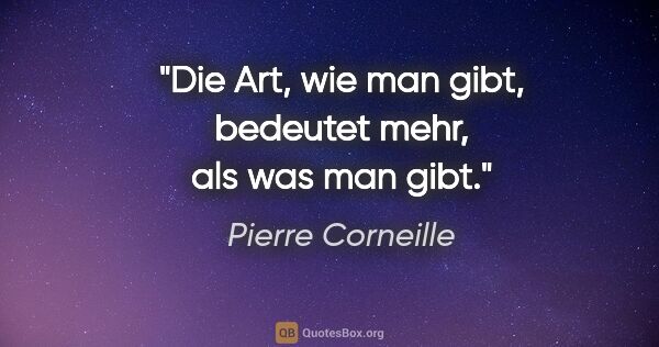 Pierre Corneille Zitat: "Die Art, wie man gibt, bedeutet mehr, als was man gibt."