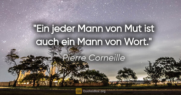 Pierre Corneille Zitat: "Ein jeder Mann von Mut ist auch ein Mann von Wort."