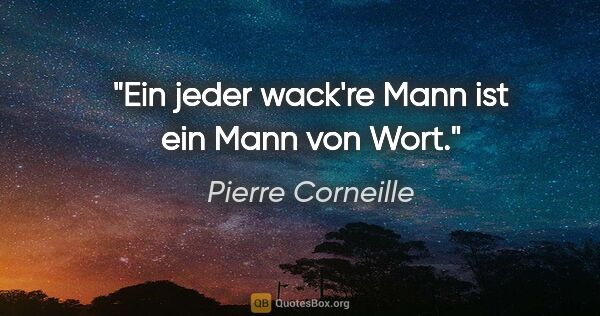 Pierre Corneille Zitat: "Ein jeder wack're Mann ist ein Mann von Wort."