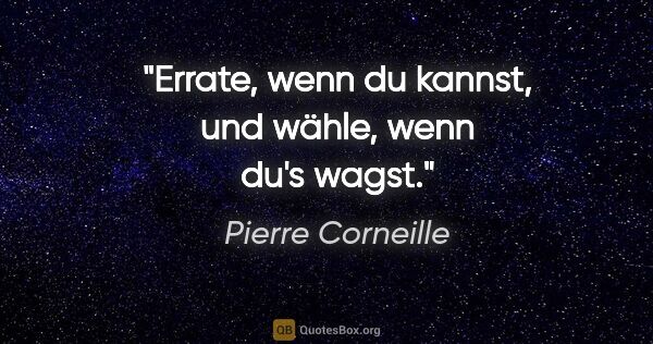 Pierre Corneille Zitat: "Errate, wenn du kannst, und wähle, wenn du's wagst."