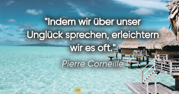 Pierre Corneille Zitat: "Indem wir über unser Unglück sprechen, erleichtern wir es oft."