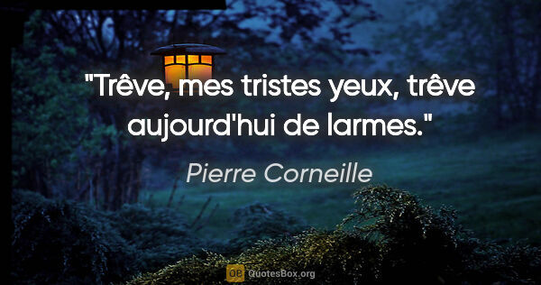 Pierre Corneille Zitat: "Trêve, mes tristes yeux, trêve aujourd'hui de larmes."