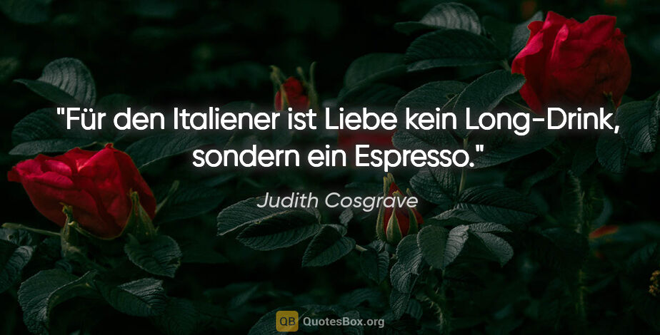 Judith Cosgrave Zitat: "Für den Italiener ist Liebe kein Long-Drink, sondern ein..."