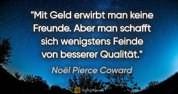 Noël Pierce Coward Zitat: "Mit Geld erwirbt man keine Freunde. Aber man schafft sich..."