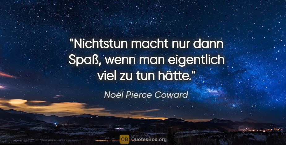 Noël Pierce Coward Zitat: "Nichtstun macht nur dann Spaß, wenn man eigentlich viel zu tun..."