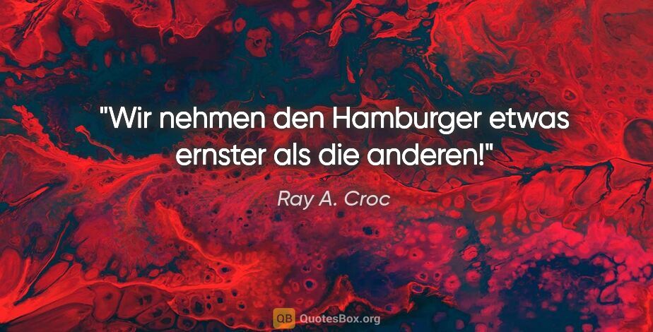 Ray A. Croc Zitat: "Wir nehmen den Hamburger etwas ernster als die anderen!"