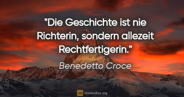 Benedetto Croce Zitat: "Die Geschichte ist nie Richterin, sondern allezeit..."