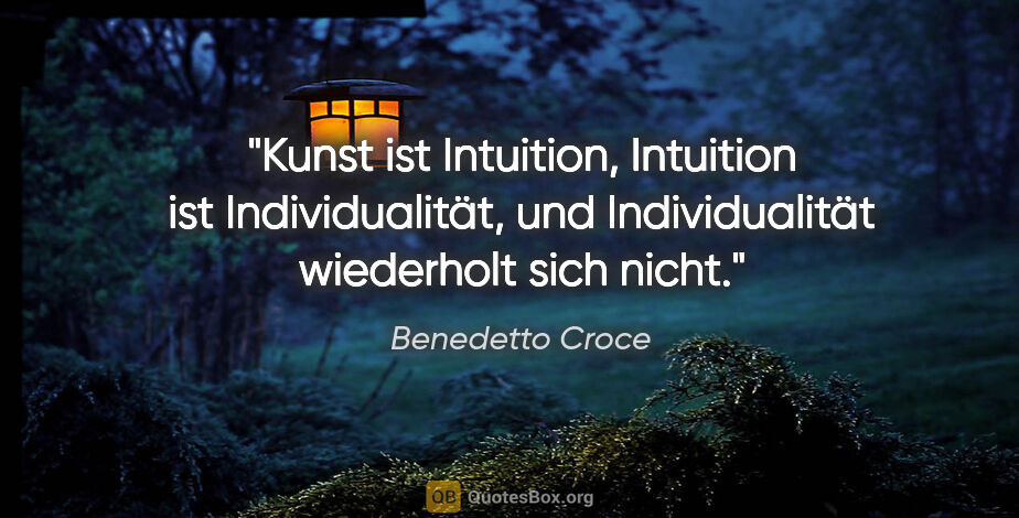 Benedetto Croce Zitat: "Kunst ist Intuition, Intuition ist Individualität, und..."