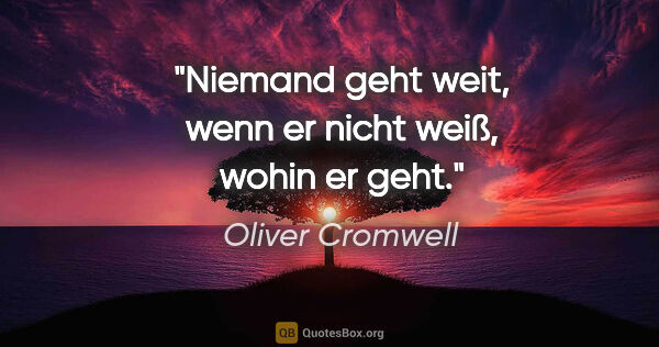 Oliver Cromwell Zitat: "Niemand geht weit, wenn er nicht weiß, wohin er geht."