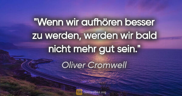 Oliver Cromwell Zitat: "Wenn wir aufhören besser zu werden, werden wir bald nicht mehr..."