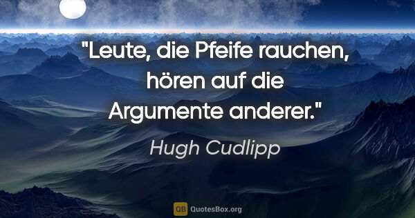 Hugh Cudlipp Zitat: "Leute, die Pfeife rauchen, hören auf die Argumente anderer."