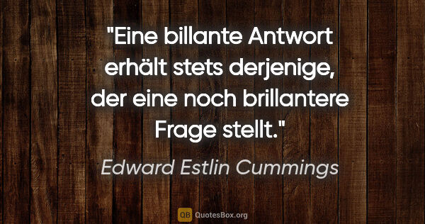 Edward Estlin Cummings Zitat: "Eine billante Antwort erhält stets derjenige, der eine noch..."