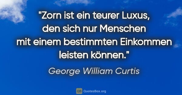 George William Curtis Zitat: "Zorn ist ein teurer Luxus, den sich nur Menschen mit einem..."