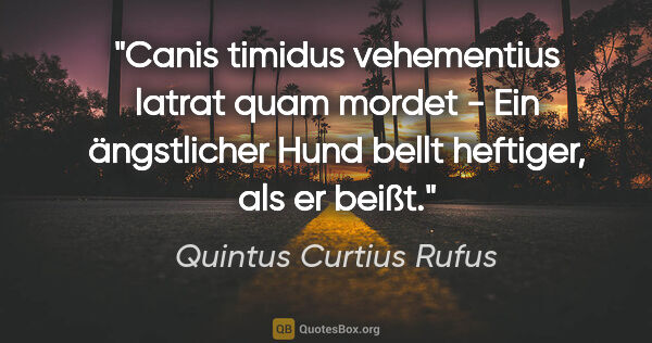 Quintus Curtius Rufus Zitat: "Canis timidus vehementius latrat quam mordet - Ein ängstlicher..."