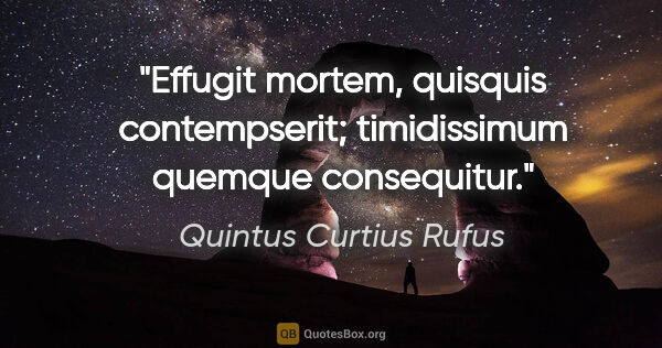 Quintus Curtius Rufus Zitat: "Effugit mortem, quisquis contempserit; timidissimum quemque..."