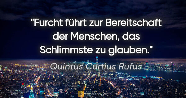 Quintus Curtius Rufus Zitat: "Furcht führt zur Bereitschaft der Menschen, das Schlimmste zu..."