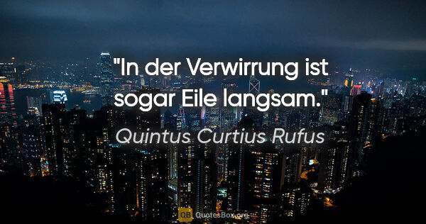 Quintus Curtius Rufus Zitat: "In der Verwirrung ist sogar Eile langsam."