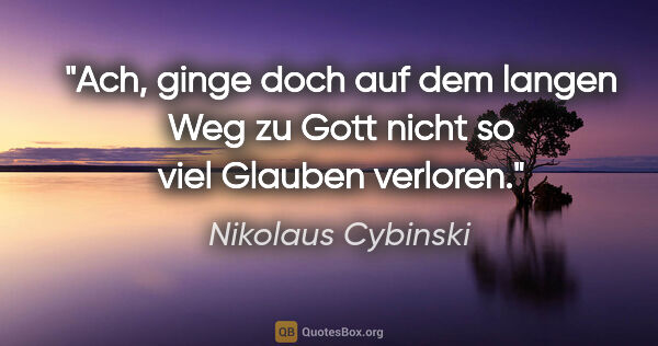 Nikolaus Cybinski Zitat: "Ach, ginge doch auf dem langen Weg zu Gott nicht so viel..."