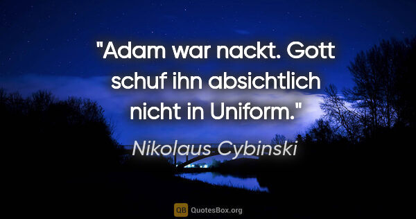 Nikolaus Cybinski Zitat: "Adam war nackt. Gott schuf ihn absichtlich nicht in Uniform."