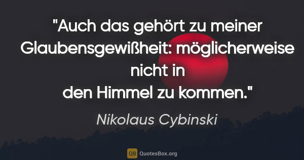 Nikolaus Cybinski Zitat: "Auch das gehört zu meiner Glaubensgewißheit: möglicherweise..."