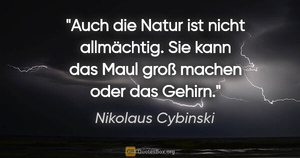 Nikolaus Cybinski Zitat: "Auch die Natur ist nicht allmächtig. Sie kann das Maul groß..."