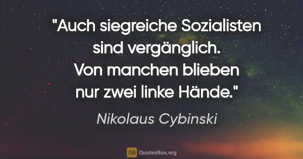 Nikolaus Cybinski Zitat: "Auch siegreiche Sozialisten sind vergänglich. Von manchen..."