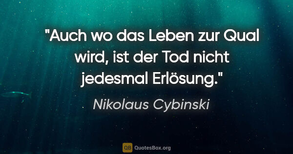 Nikolaus Cybinski Zitat: "Auch wo das Leben zur Qual wird, ist der Tod nicht jedesmal..."