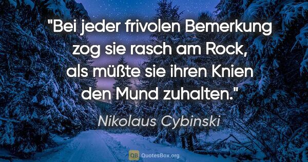 Nikolaus Cybinski Zitat: "Bei jeder frivolen Bemerkung zog sie rasch am Rock, als müßte..."