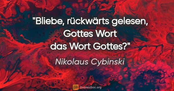 Nikolaus Cybinski Zitat: "Bliebe, rückwärts gelesen, Gottes Wort das Wort Gottes?"