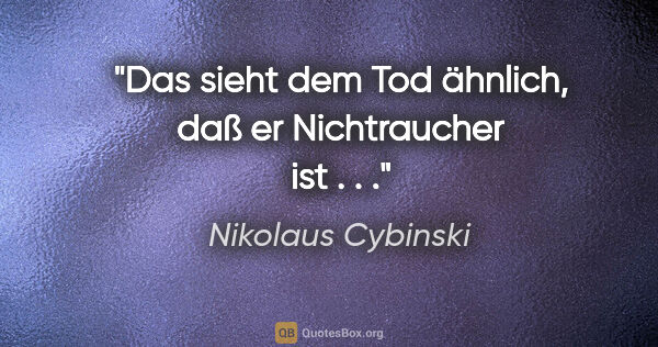 Nikolaus Cybinski Zitat: "Das sieht dem Tod ähnlich, daß er Nichtraucher ist . . ."