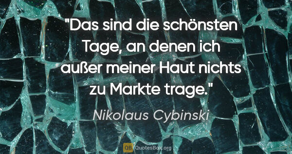 Nikolaus Cybinski Zitat: "Das sind die schönsten Tage, an denen ich außer meiner Haut..."