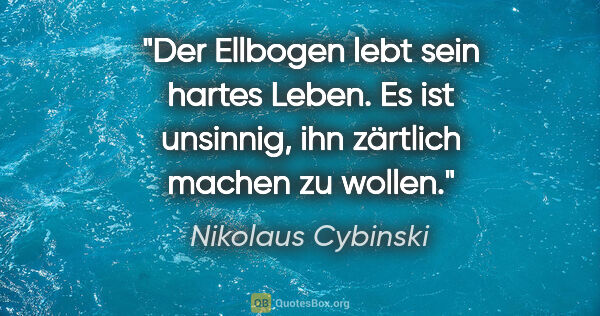 Nikolaus Cybinski Zitat: "Der Ellbogen lebt sein hartes Leben. Es ist unsinnig, ihn..."