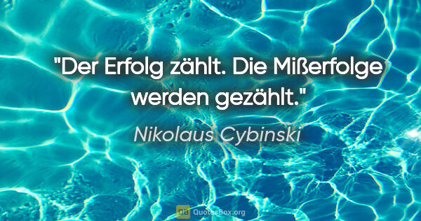 Nikolaus Cybinski Zitat: "Der Erfolg zählt. Die Mißerfolge werden gezählt."