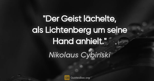 Nikolaus Cybinski Zitat: "Der Geist lächelte, als Lichtenberg um seine Hand anhielt."