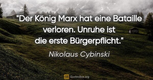 Nikolaus Cybinski Zitat: "Der König Marx hat eine Bataille verloren. Unruhe ist die..."