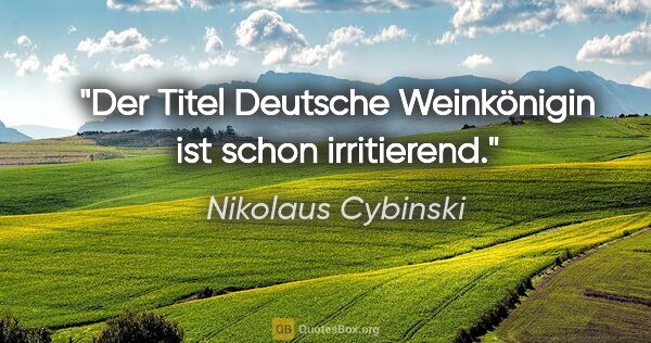 Nikolaus Cybinski Zitat: "Der Titel "Deutsche Weinkönigin" ist schon irritierend."