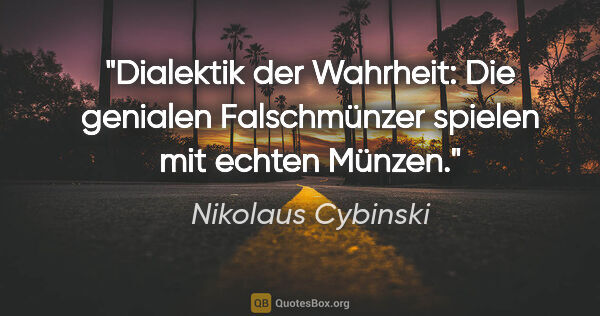 Nikolaus Cybinski Zitat: "Dialektik der Wahrheit: Die genialen Falschmünzer spielen mit..."